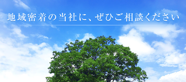 地域密着の当社に、ぜひご相談ください